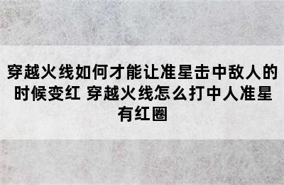 穿越火线如何才能让准星击中敌人的时候变红 穿越火线怎么打中人准星有红圈